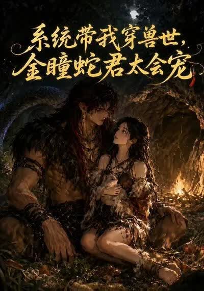 系统带我穿兽世，金瞳蛇君太会宠(全集)